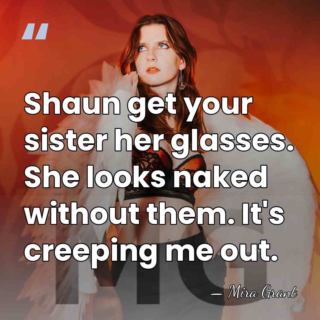 Shaun get your sister her glasses. She looks naked without them. It's&hellip; - Mira Grant