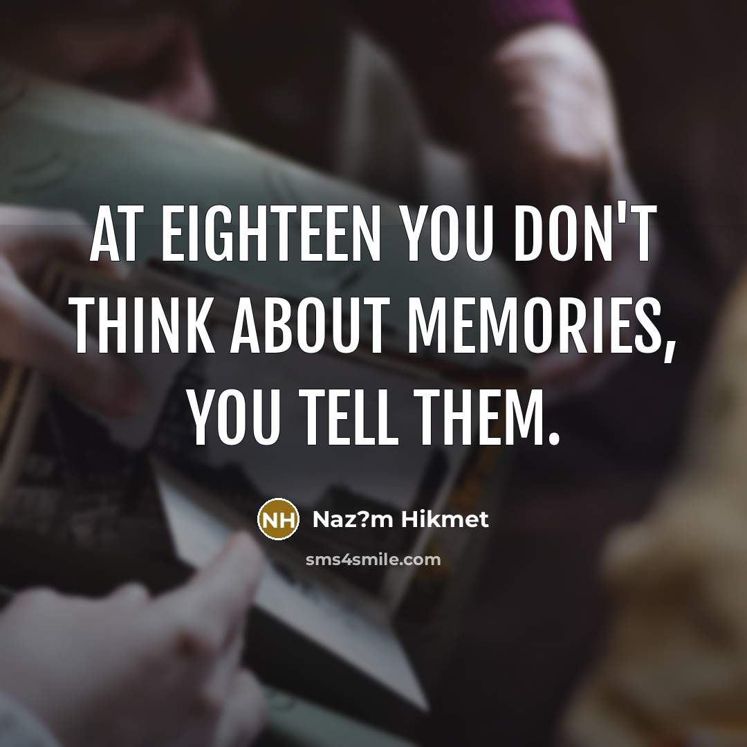 “At eighteen you don't think about memories, you tell them.…” quote by Naz?m Hikmet