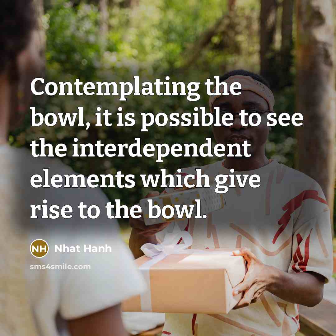 “Contemplating the bowl, it is possible to see the interdependent…” quote by Nhat Hanh