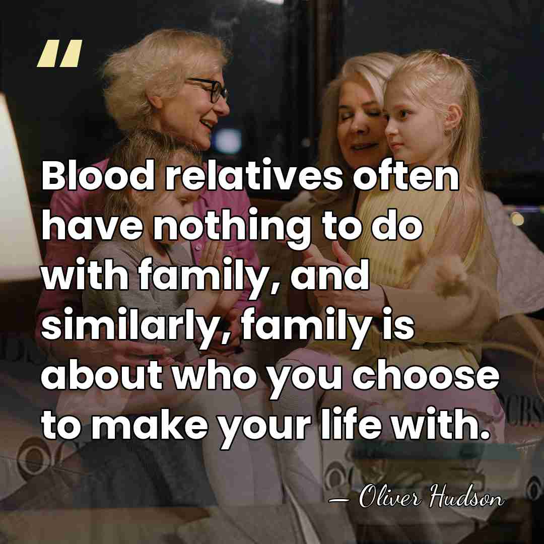 Blood relatives often have nothing to do with family, and similarly, family&hellip; - Oliver Hudson
