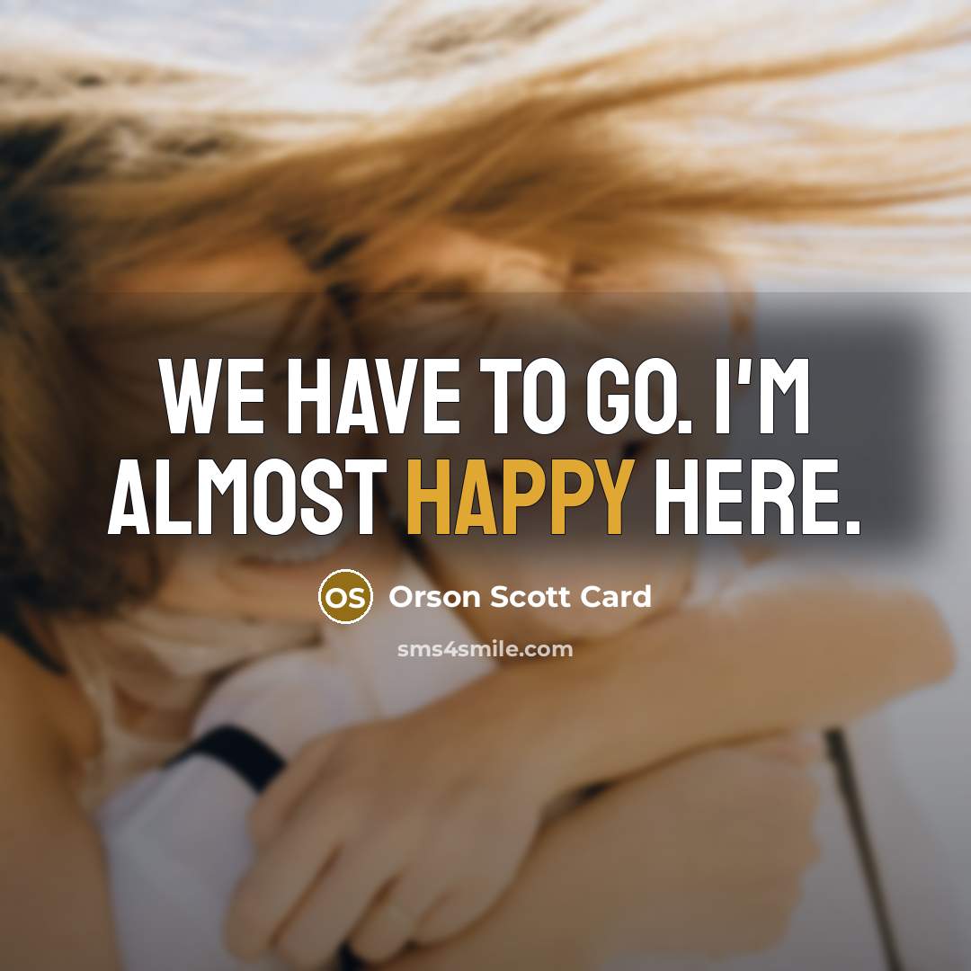 “We have to go. I'm almost happy here.…” quote by Orson Scott Card