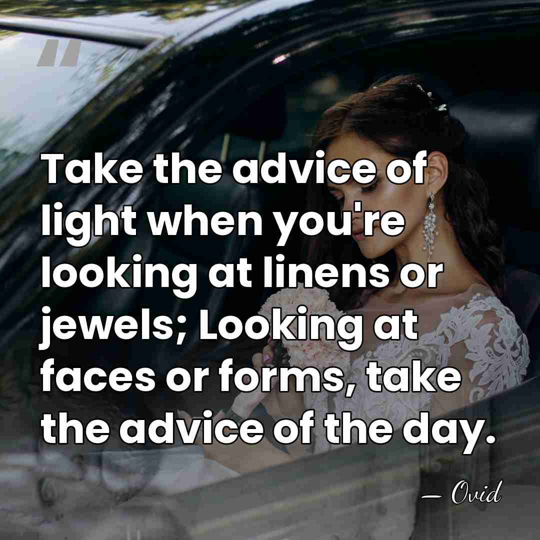 Take the advice of light when you're looking at linens or jewels;&hellip; - Ovid