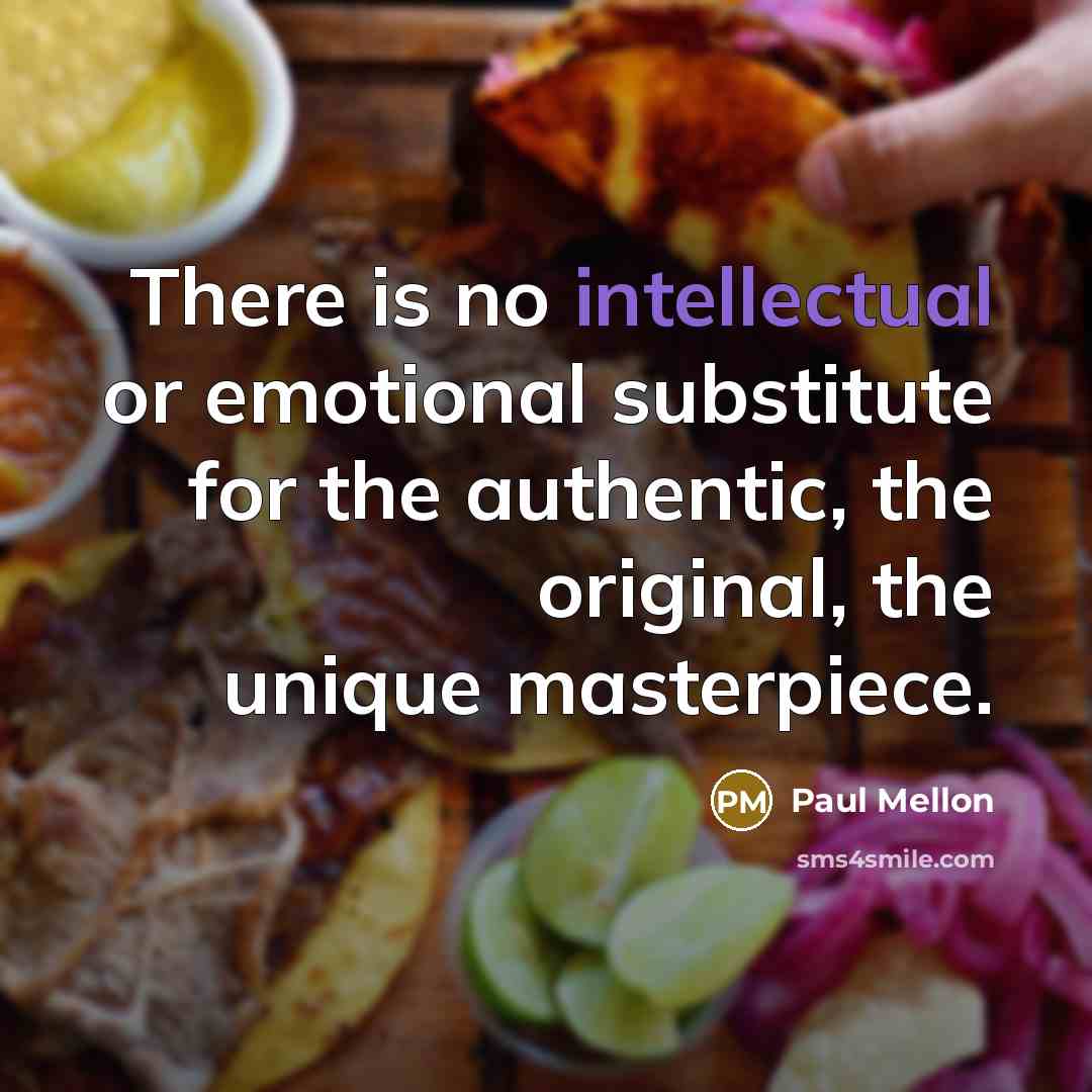 “There is no intellectual or emotional substitute for the authentic,…” quote by Paul Mellon