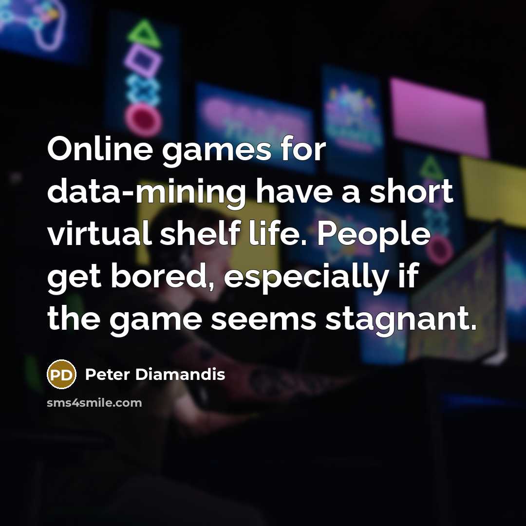 “Online games for data-mining have a short virtual shelf life.…” quote by Peter Diamandis