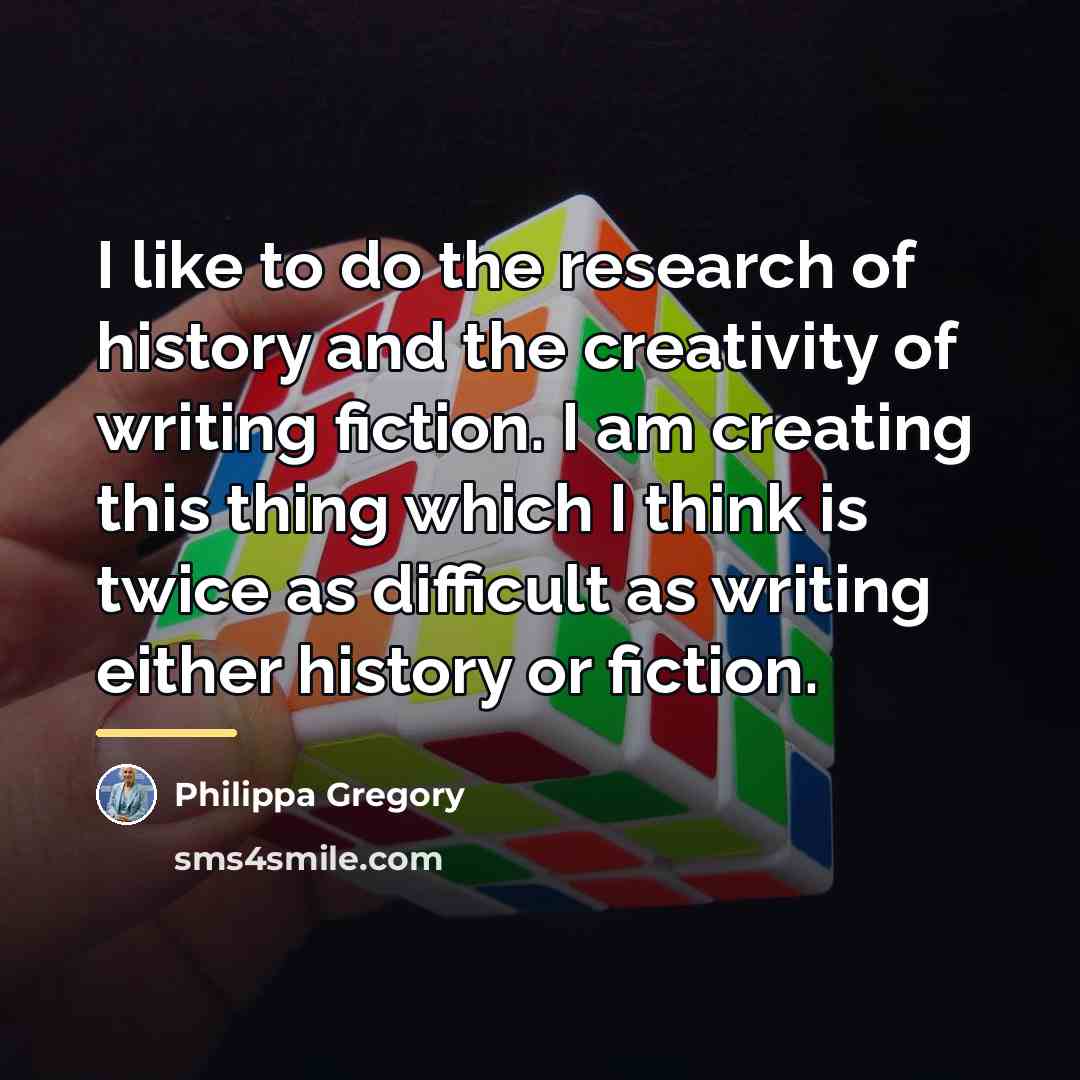 “I like to do the research of history and the…” quote by Philippa Gregory