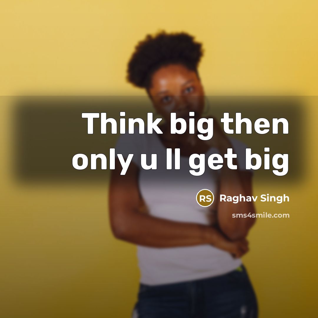 “Think big then only u ll get big…” quote by Raghav Singh