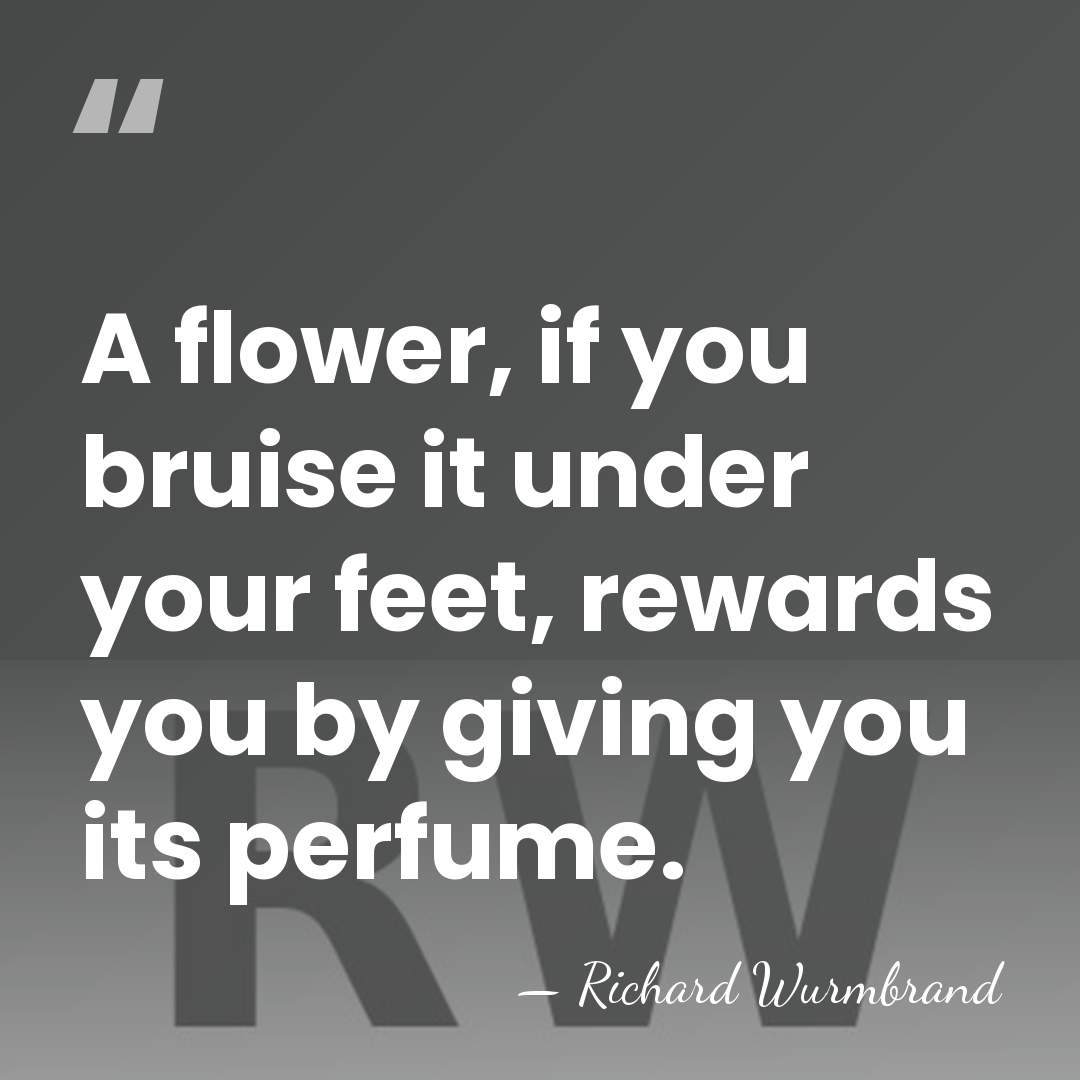 A flower, if you bruise it under your feet, rewards you by&hellip; - Richard Wurmbrand