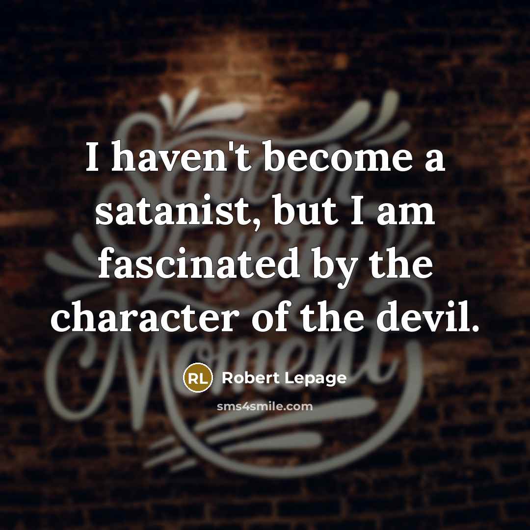 “I haven't become a satanist, but I am fascinated by…” quote by Robert Lepage
