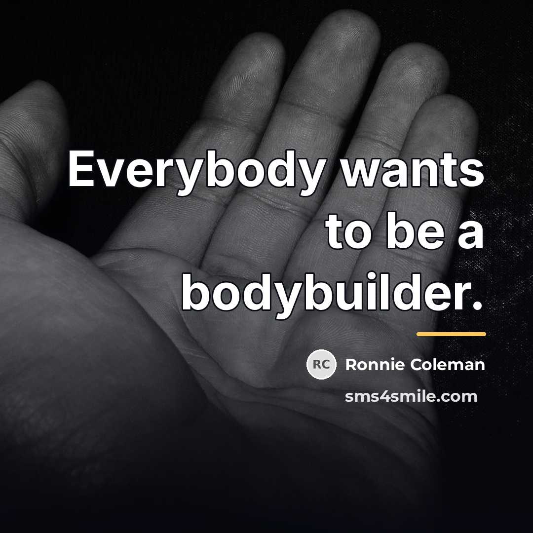 “Everybody wants to be a bodybuilder.…” quote by Ronnie Coleman