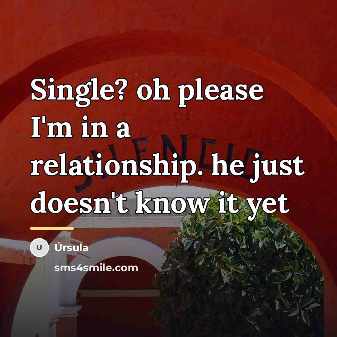 “Single? oh please I'm in a relationship. he just doesn't…” quote by Anonymous