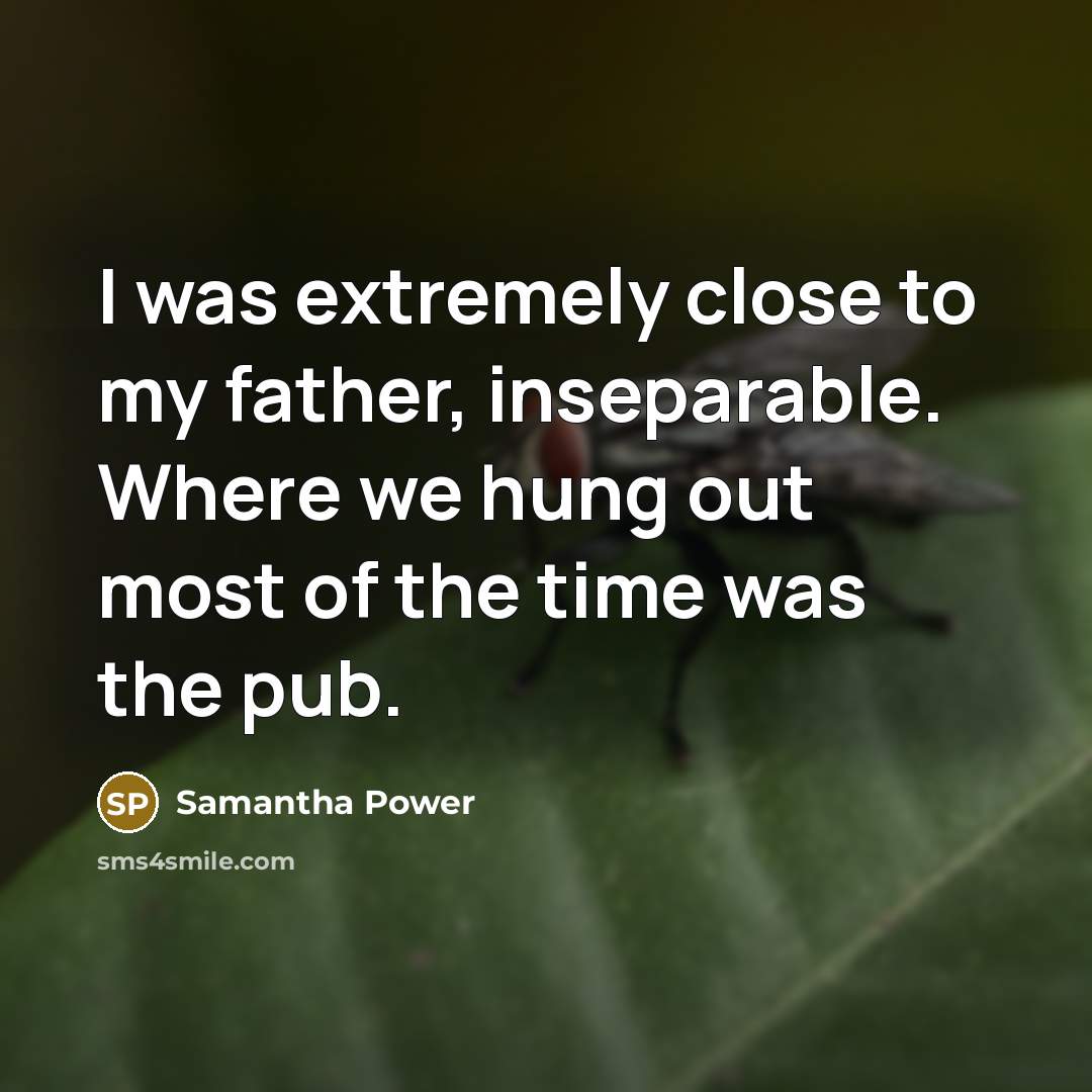 “I was extremely close to my father, inseparable. Where we…” quote by Samantha Power