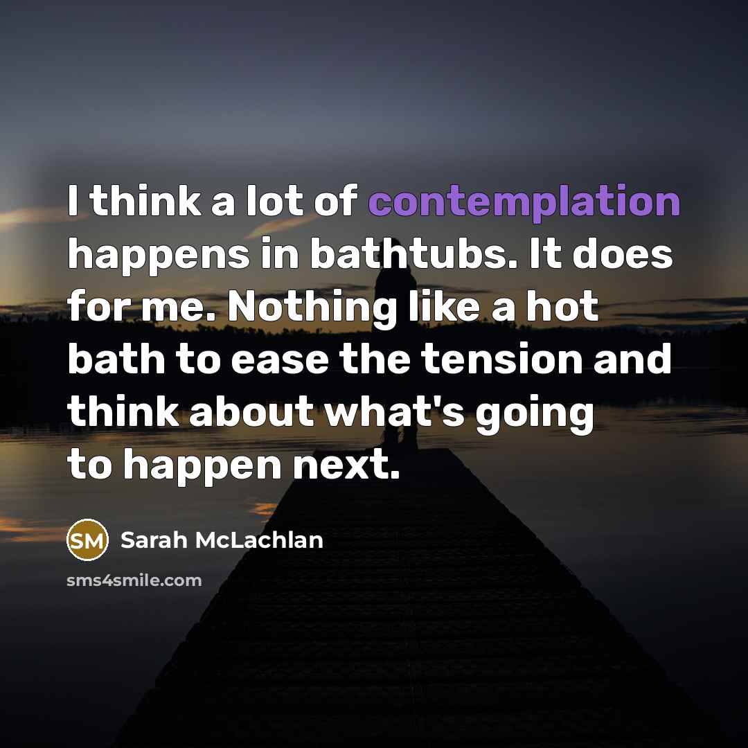 “I think a lot of contemplation happens in bathtubs. It…” quote by Sarah McLachlan