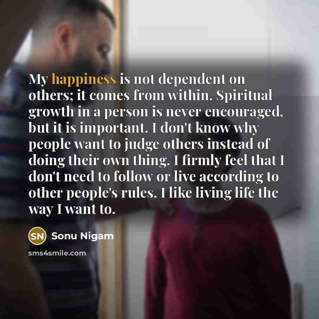 “My happiness is not dependent on others; it comes from…” quote by Sonu Nigam