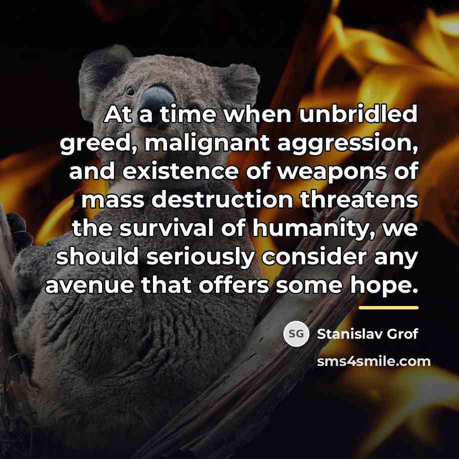 “At a time when unbridled greed, malignant aggression, and existence…” quote by Stanislav Grof
