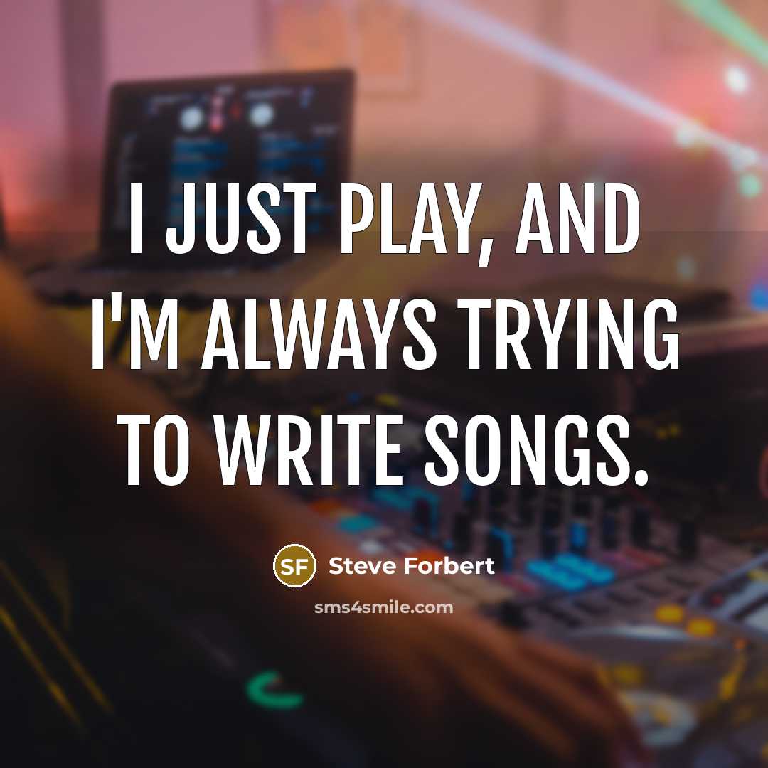 “I just play, and I'm always trying to write songs.…” quote by Steve Forbert