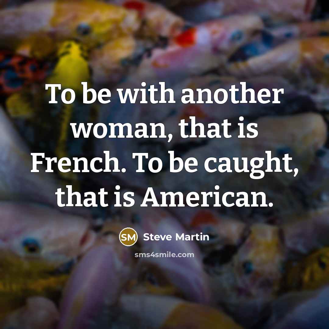“To be with another woman, that is French. To be caught, that is American.” quote by Steve Martin