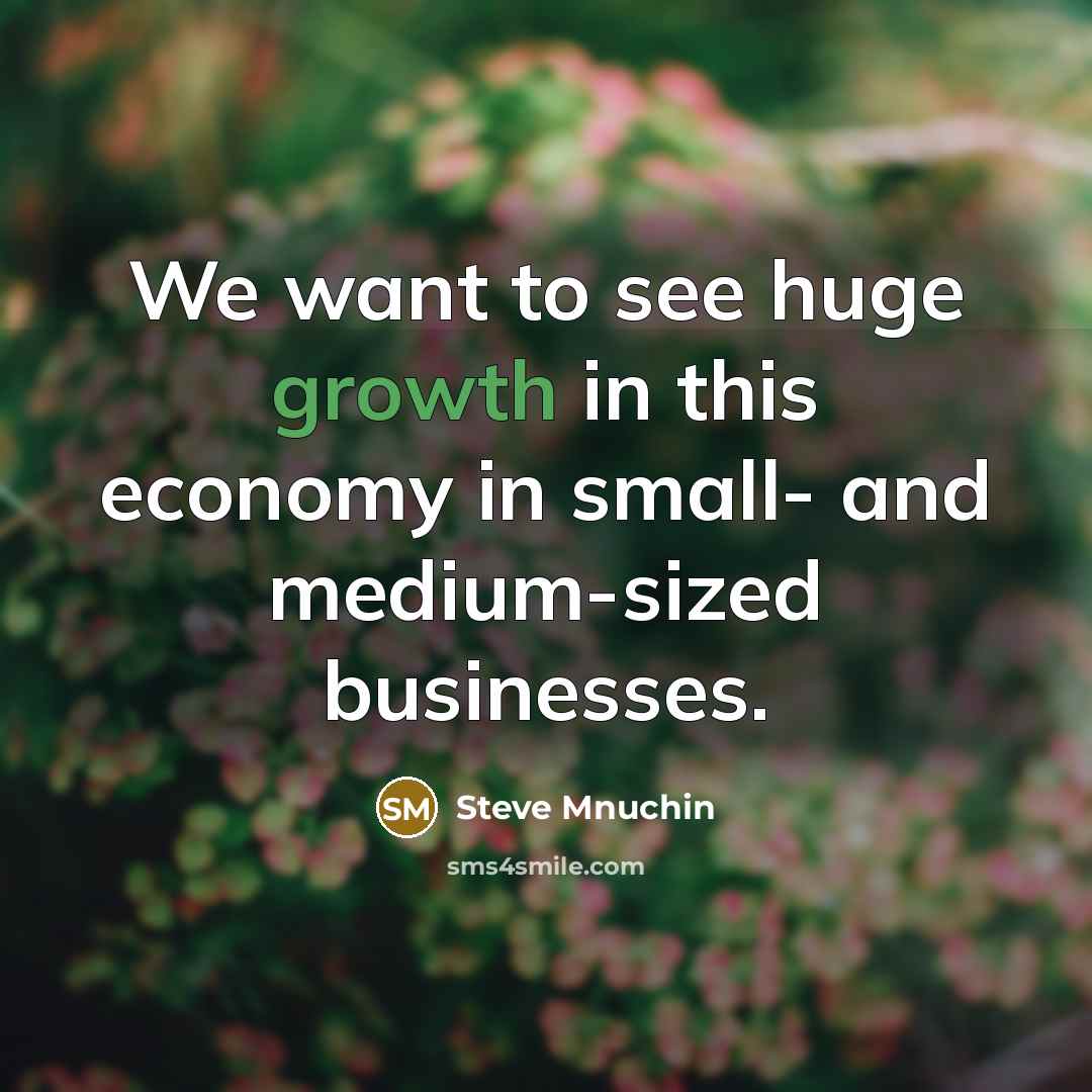 “We want to see huge growth in this economy in…” quote by Steve Mnuchin