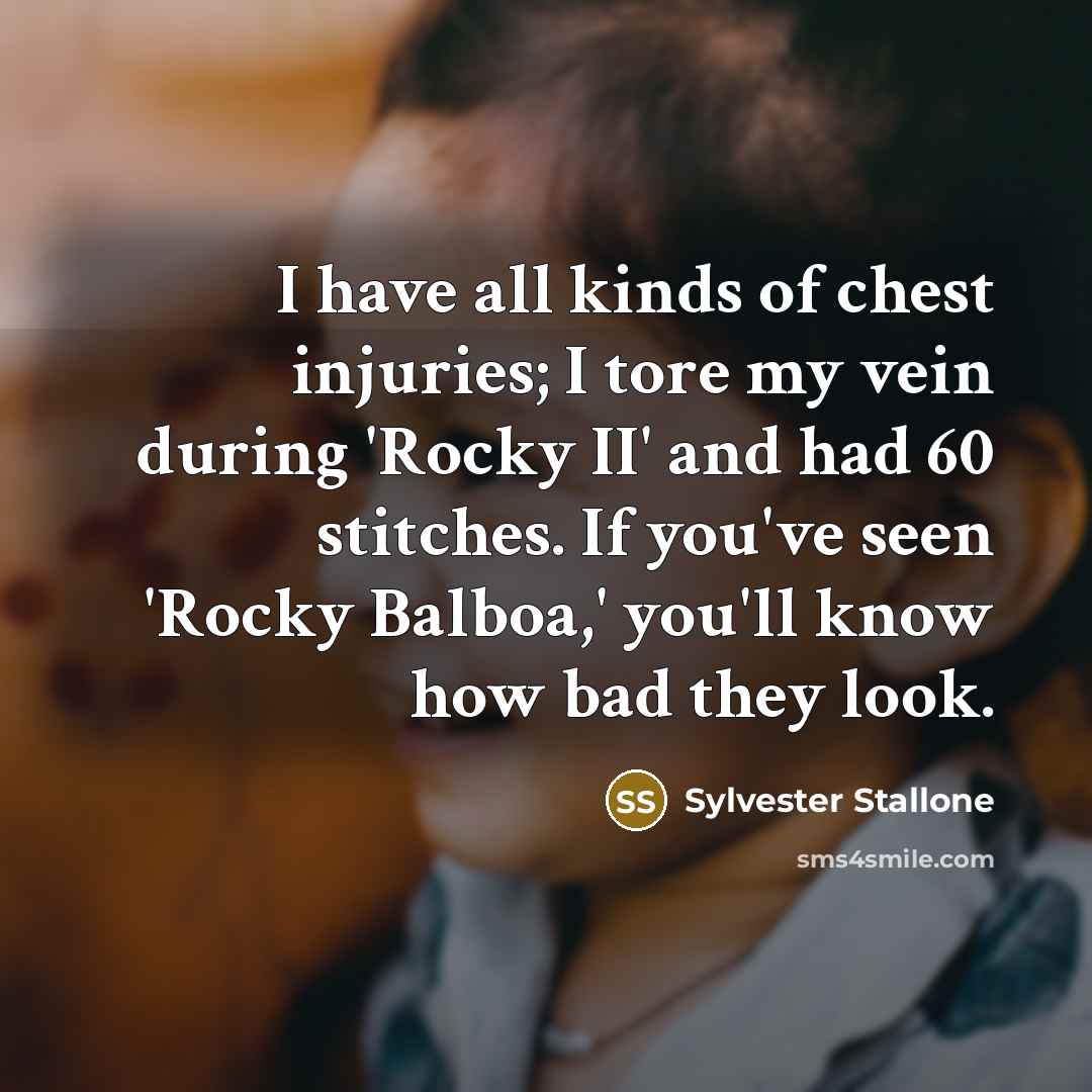 “I have all kinds of chest injuries; I tore my…” quote by Sylvester Stallone