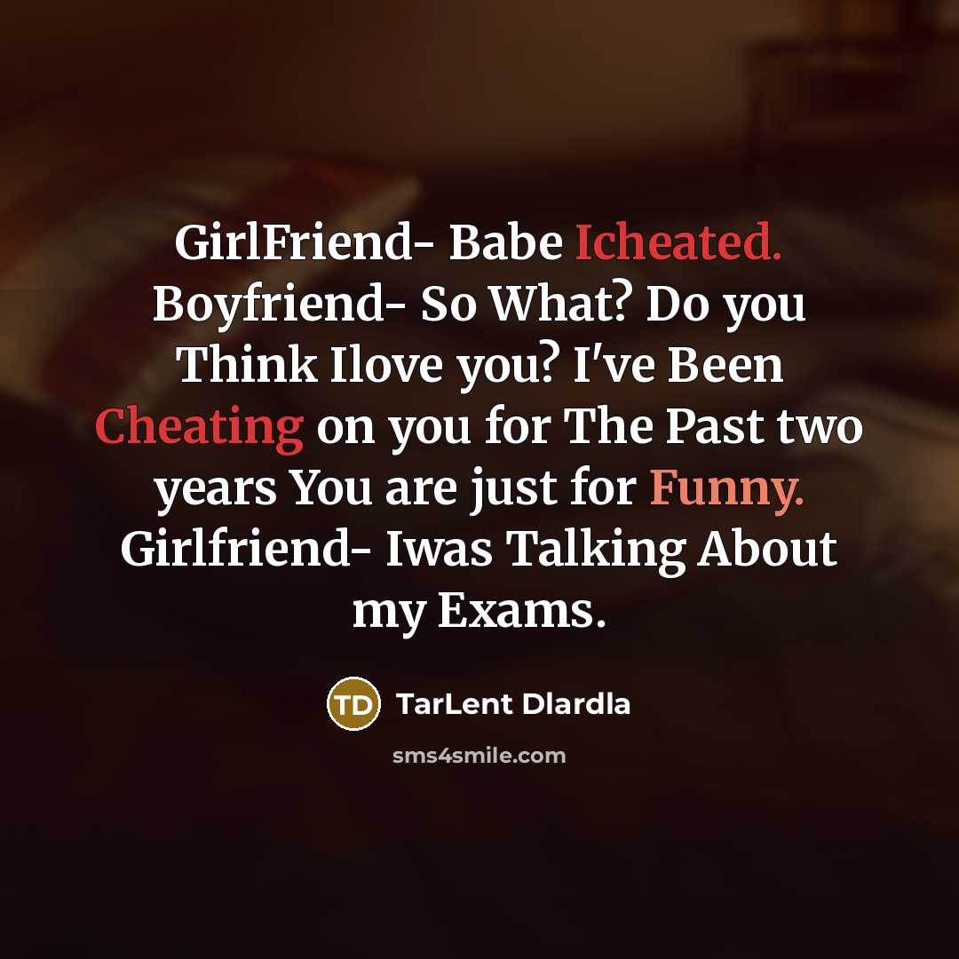 “GirlFriend- Babe Icheated. Boyfriend- So What? Do you Think Ilove you? I've Been Cheating on you for The Past two years You are just for Funny. Girlfriend- Iwas Talking About my Exams.” quote by TarLent Dlardla