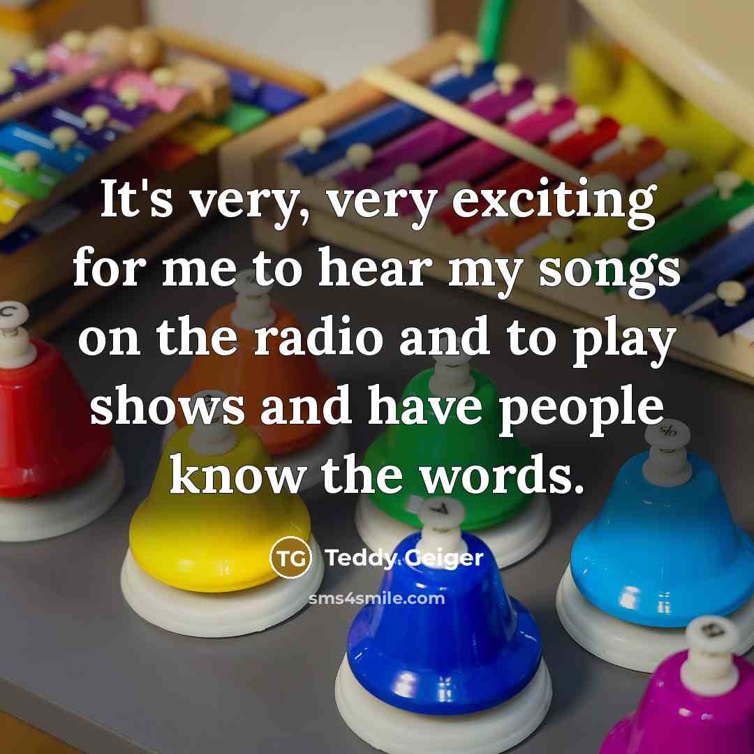 “It's very, very exciting for me to hear my songs…” quote by Teddy Geiger