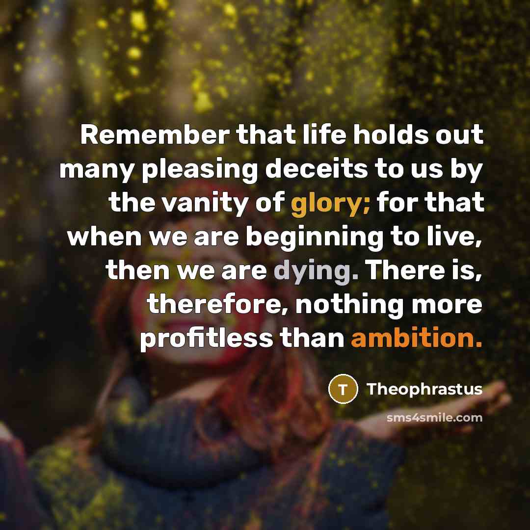 “Remember that life holds out many pleasing deceits to us…” quote by Theophrastus