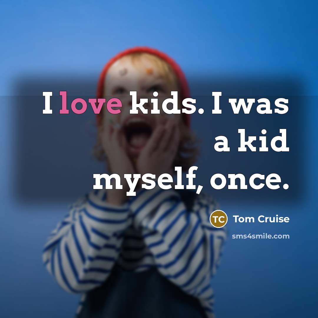 “I love kids. I was a kid myself, once.…” quote by Tom Cruise