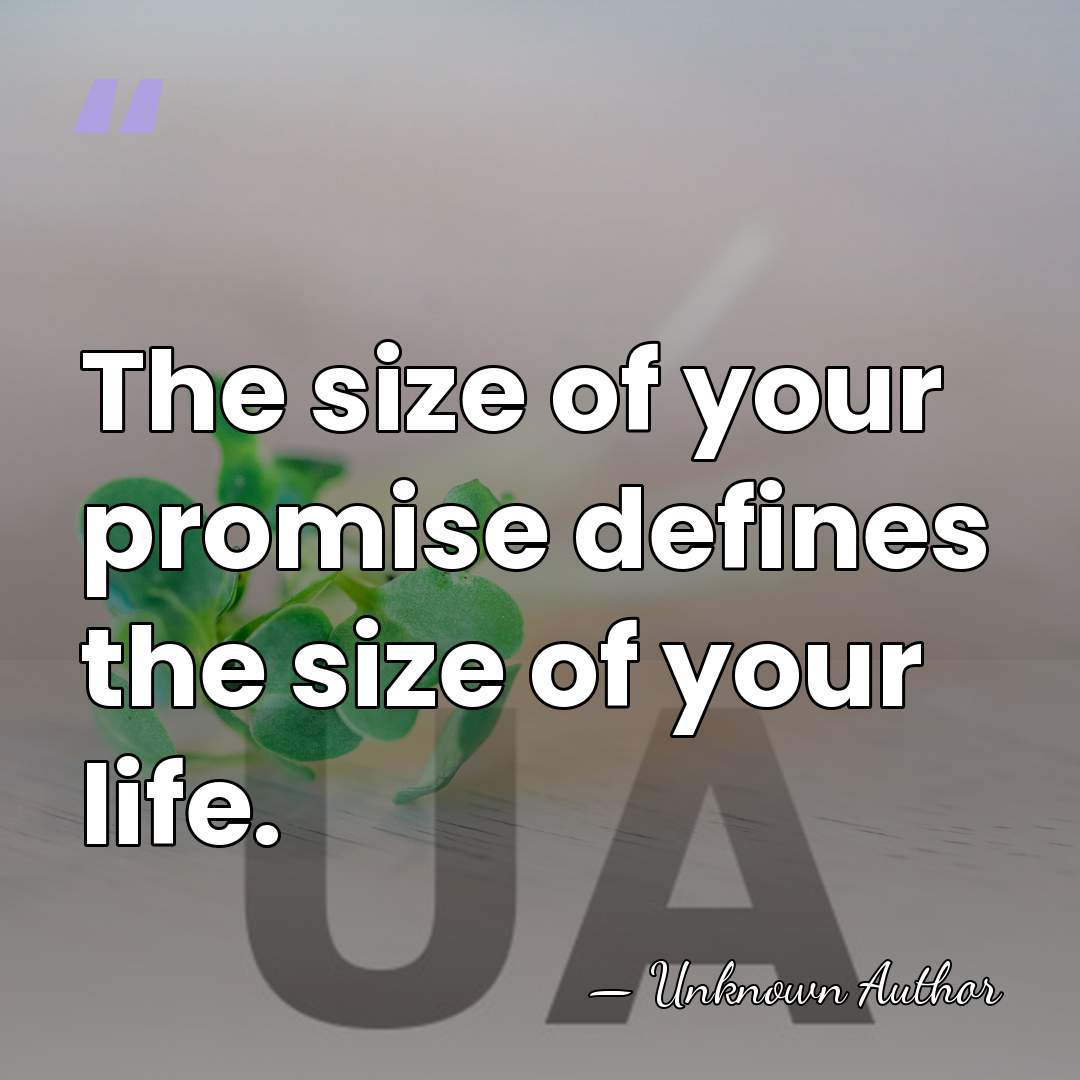 The size of your promise defines the size of your life. - Unknown Author