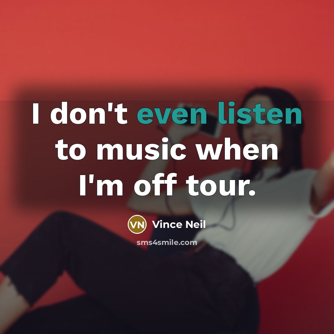 “I don't even listen to music when I'm off tour.…” quote by Vince Neil
