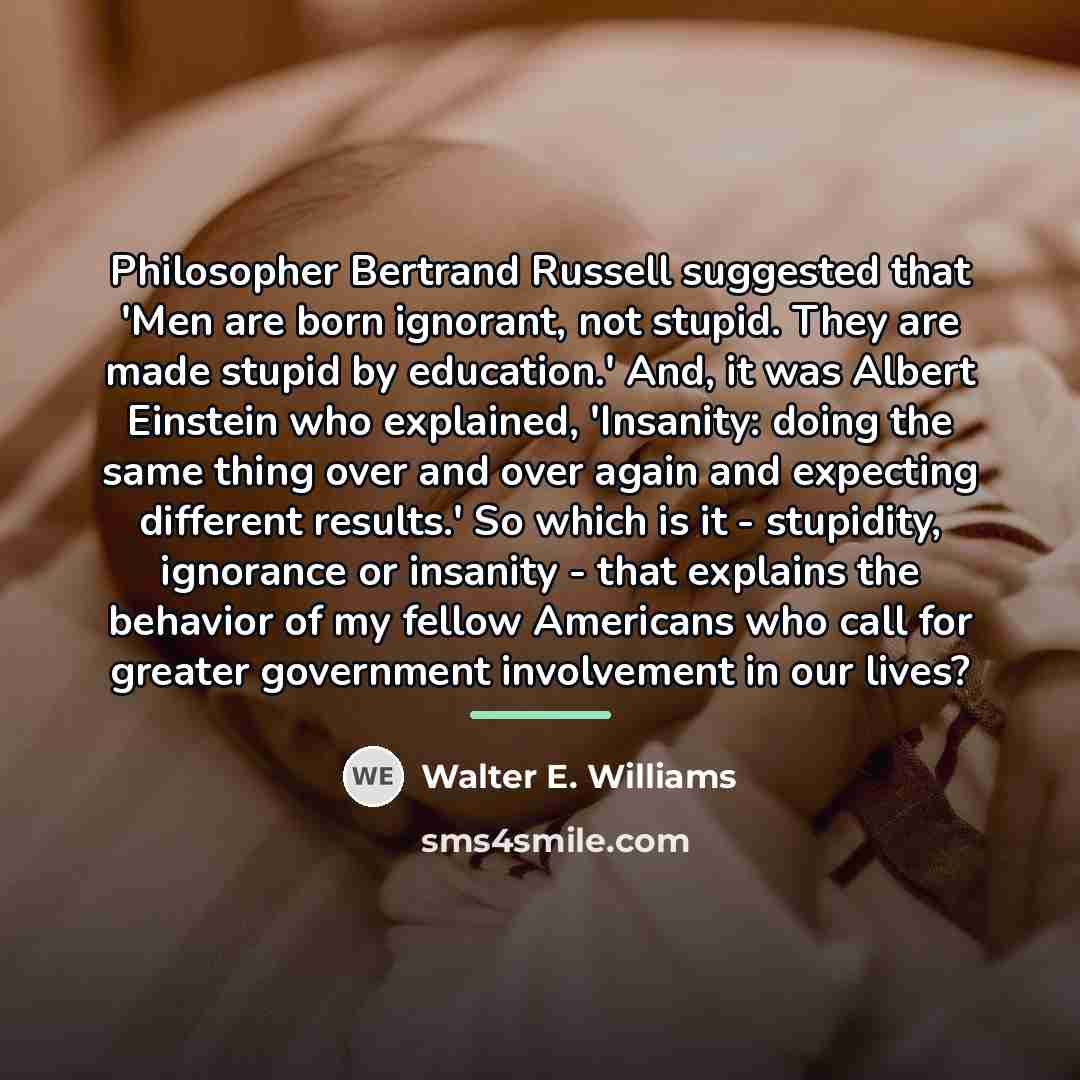 “Philosopher Bertrand Russell suggested that 'Men are born ignorant, not…” quote by Walter E. Williams