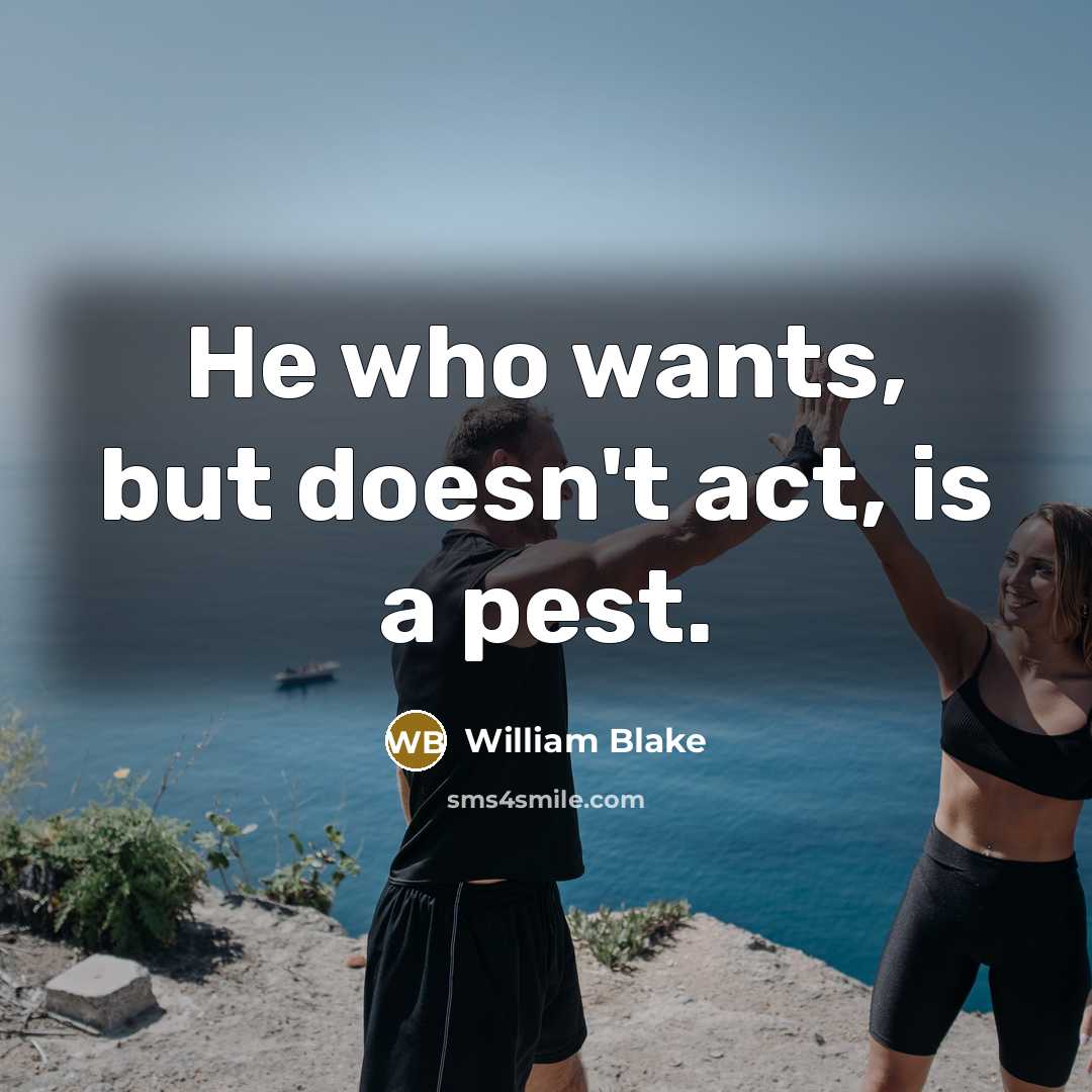 “He who wants, but doesn't act, is a pest.…” quote by William Blake