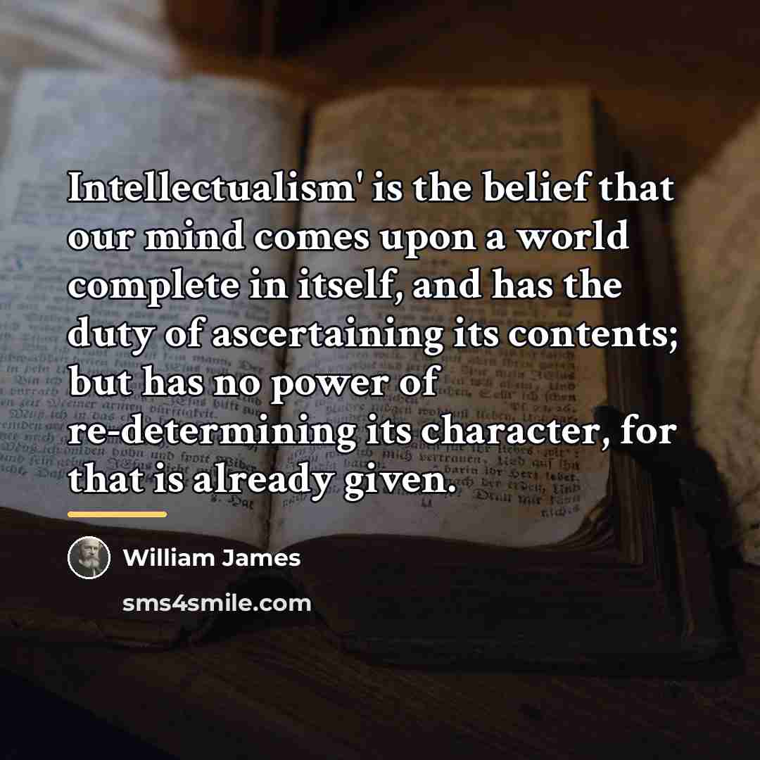 “Intellectualism' is the belief that our mind comes upon a…” quote by William James