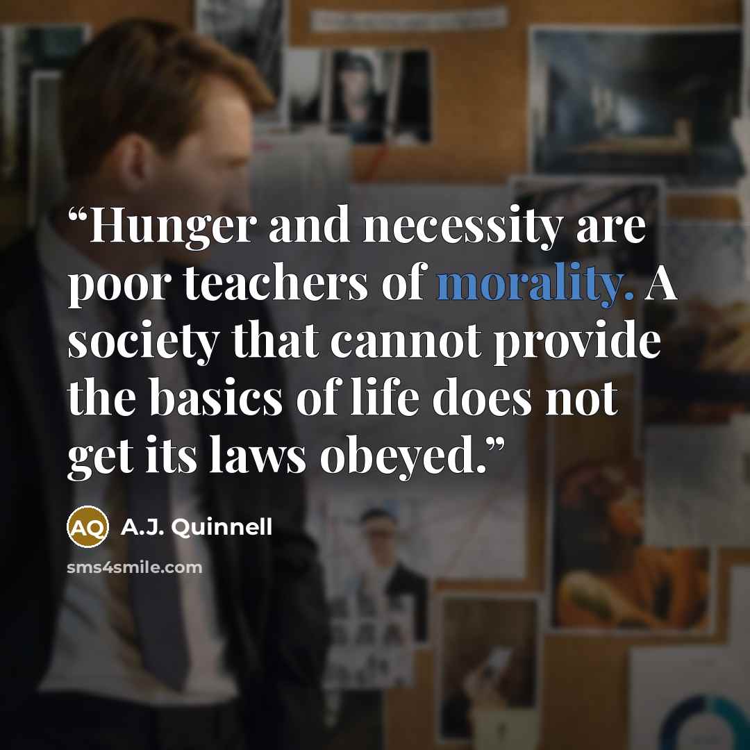 “Hunger and necessity are poor teachers of morality. A society that cannot provide the basics of life does not get its laws obeyed.” quote by A.J. Quinnell
