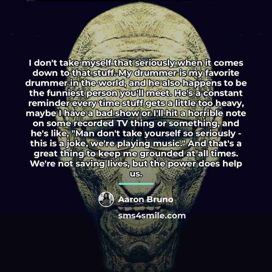 “I don't take myself that seriously when it comes down…” quote by Aaron Bruno