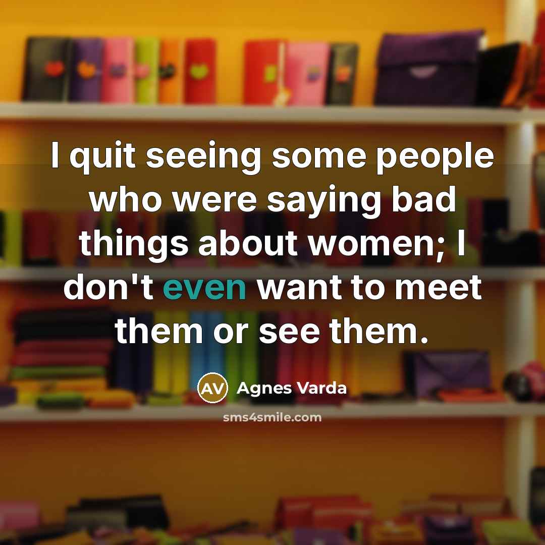 “I quit seeing some people who were saying bad things…” quote by Agnes Varda
