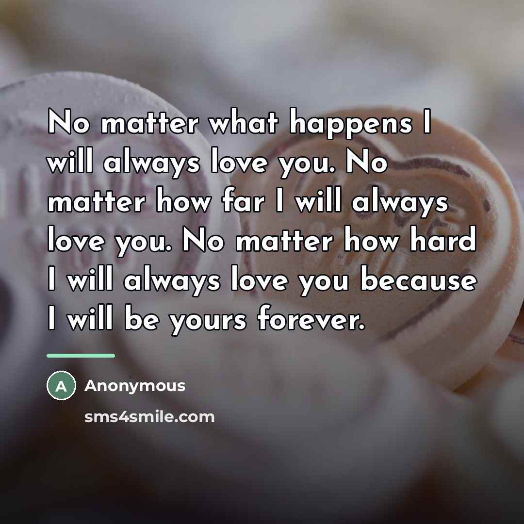 “No matter what happens I will always love you. No…” quote by Anonymous