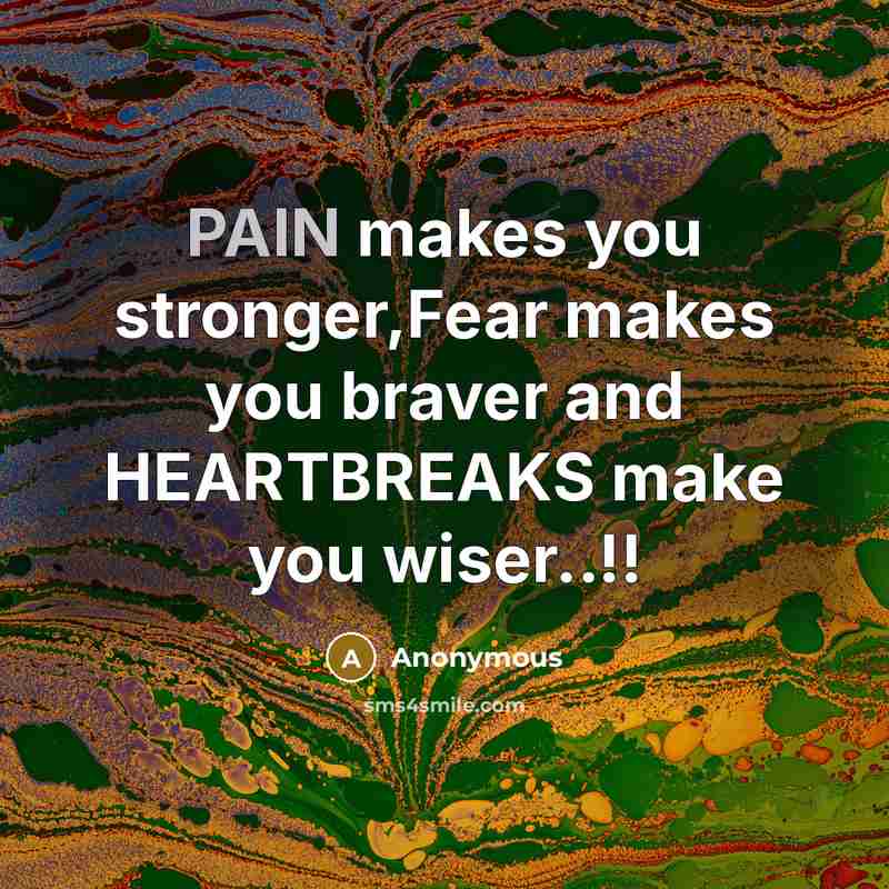 “PAIN makes you stronger,Fear makes you braver and HEARTBREAKS make you wiser..!!” quote by Anonymous