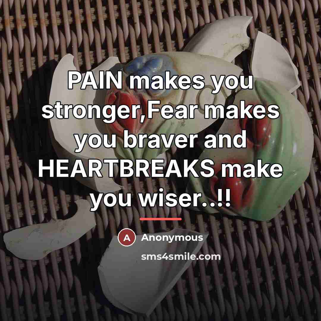 “PAIN makes you stronger,Fear makes you braver and HEARTBREAKS make…” quote by Anonymous