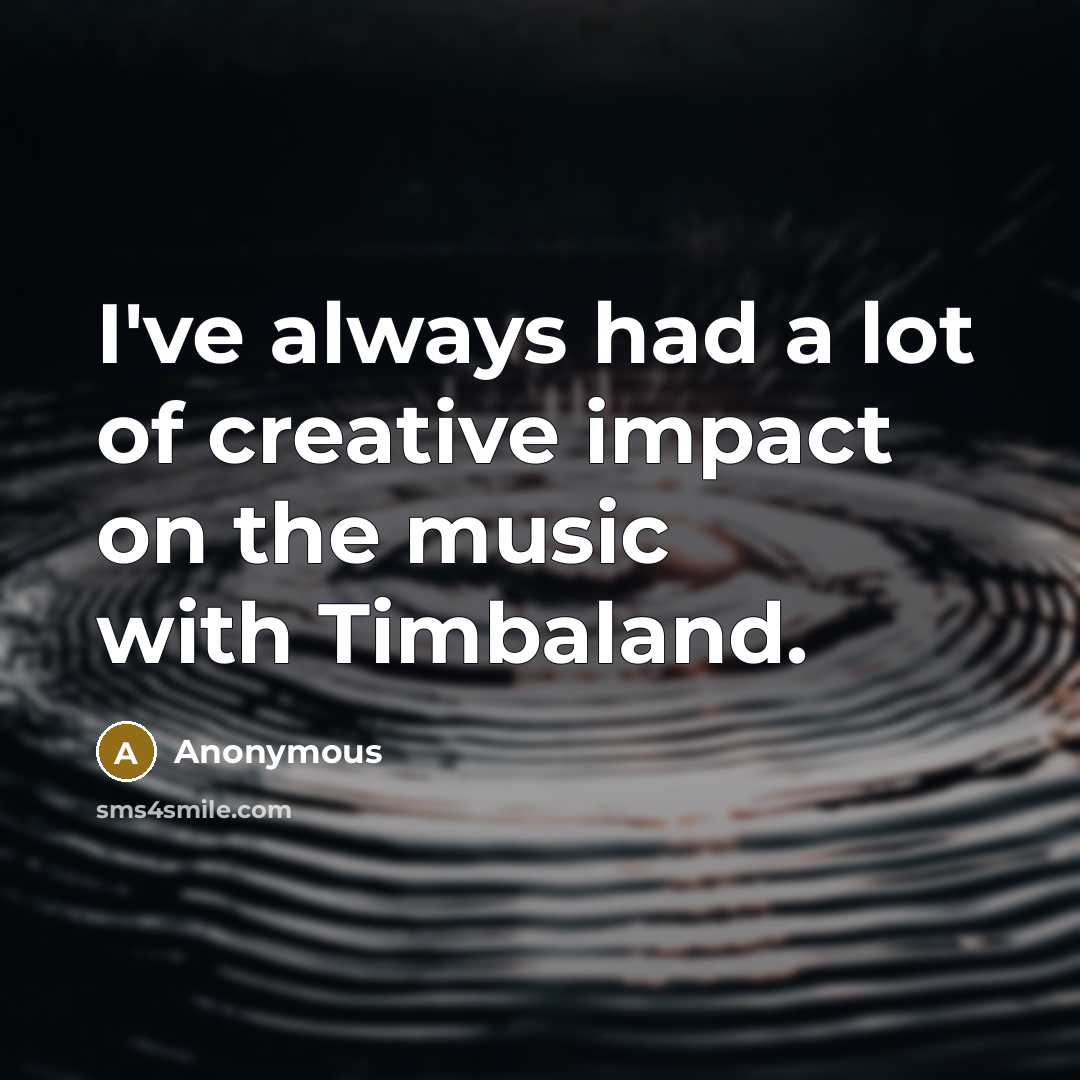 “I've always had a lot of creative impact on the…” quote by Anonymous