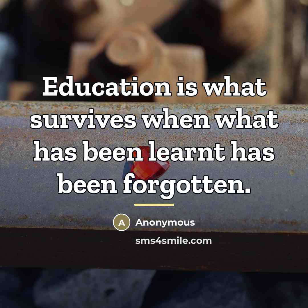 “Education is what survives when what has been learnt has…” quote by Anonymous