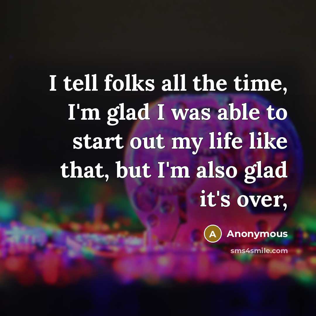 “I tell folks all the time, I'm glad I was…” quote by Anonymous