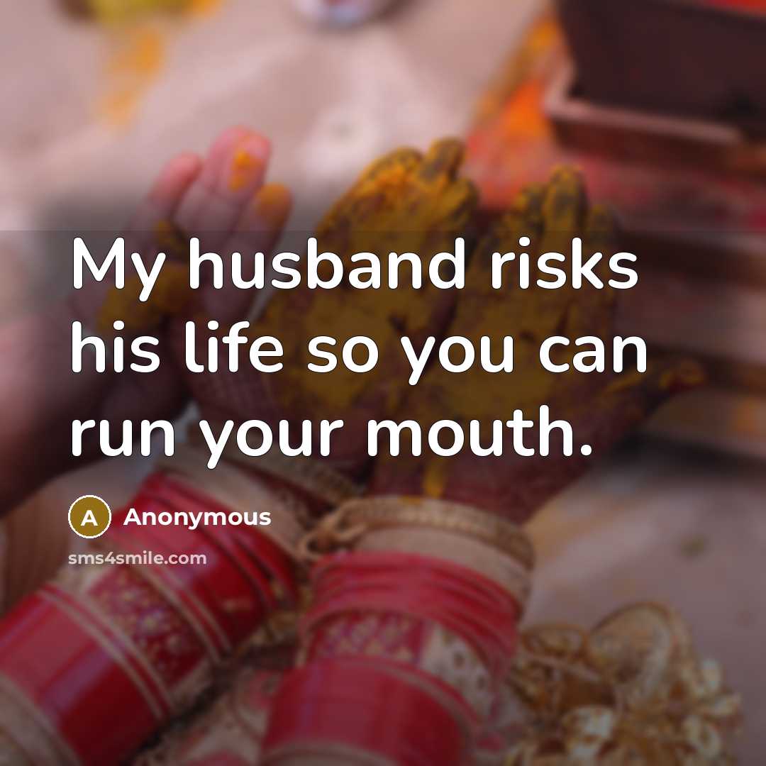 “My husband risks his life so you can run your…” quote by Anonymous