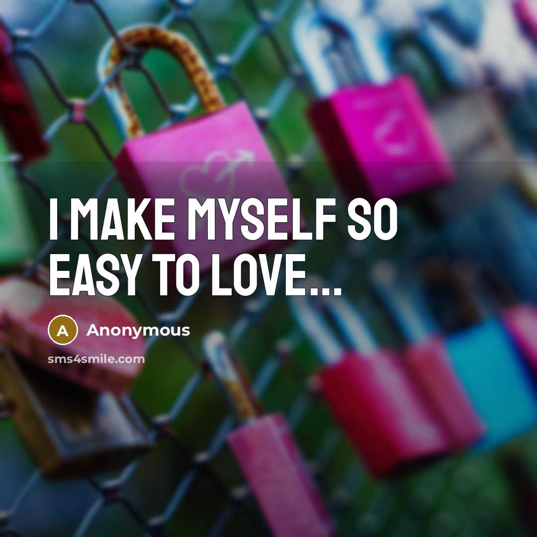“I make myself so easy to love....…” quote by Anonymous