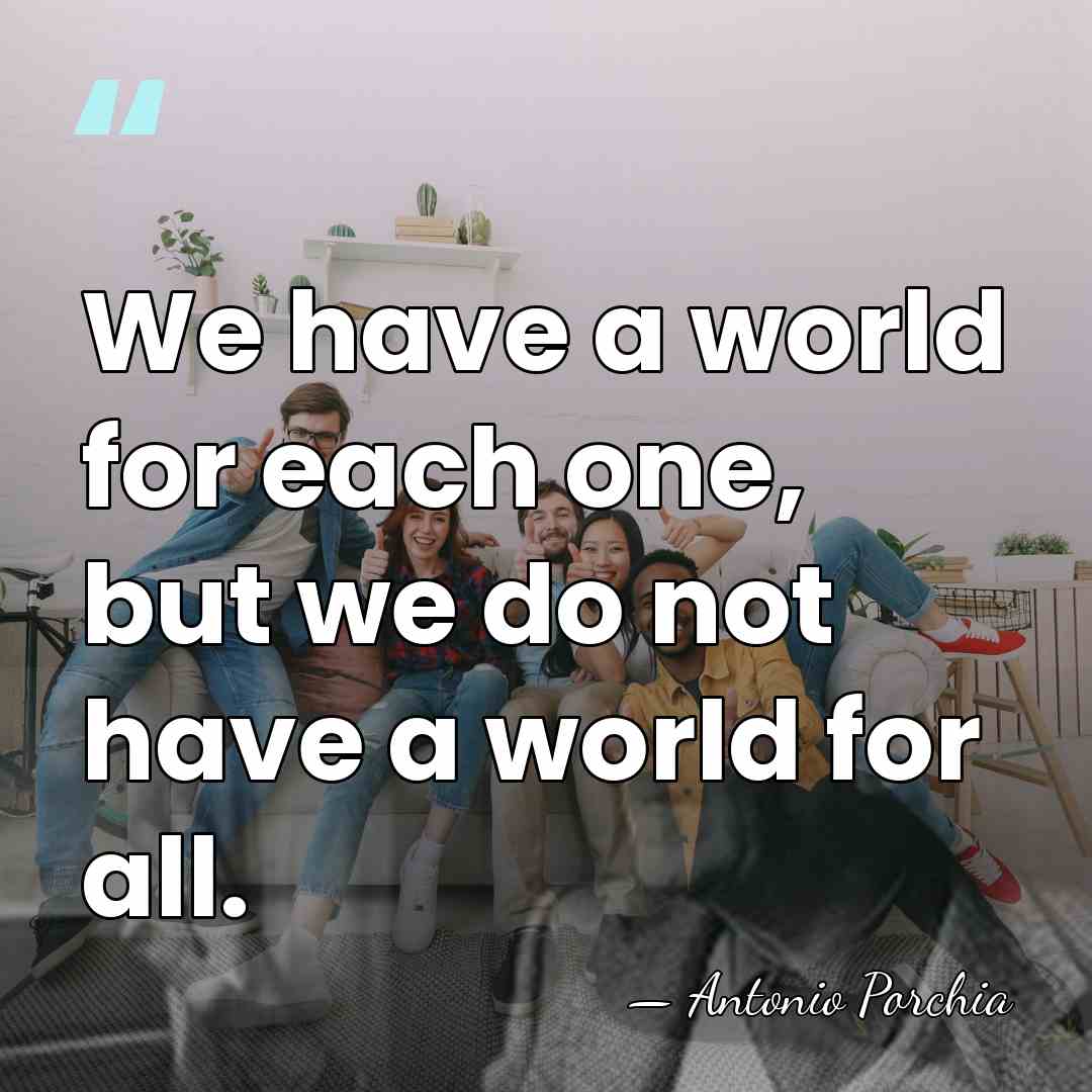 We have a world for each one, but we do not have&hellip; - Antonio Porchia