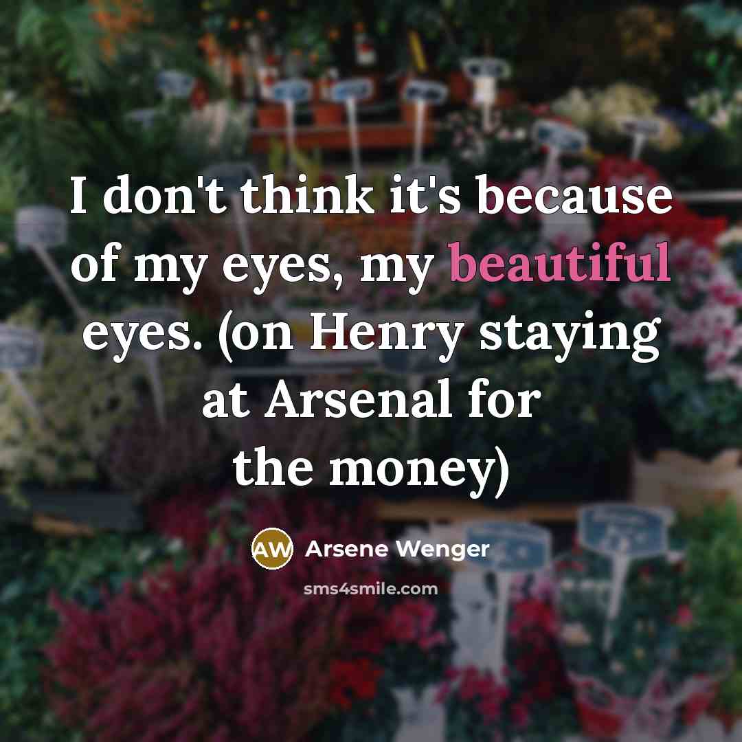 “I don't think it's because of my eyes, my beautiful…” quote by Arsene Wenger