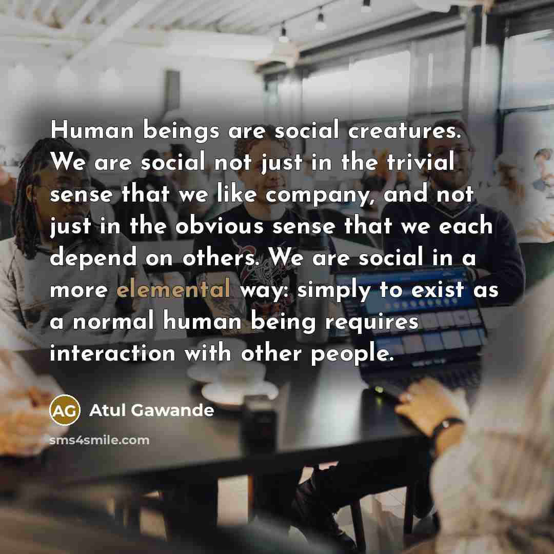 “Human beings are social creatures. We are social not just…” quote by Atul Gawande