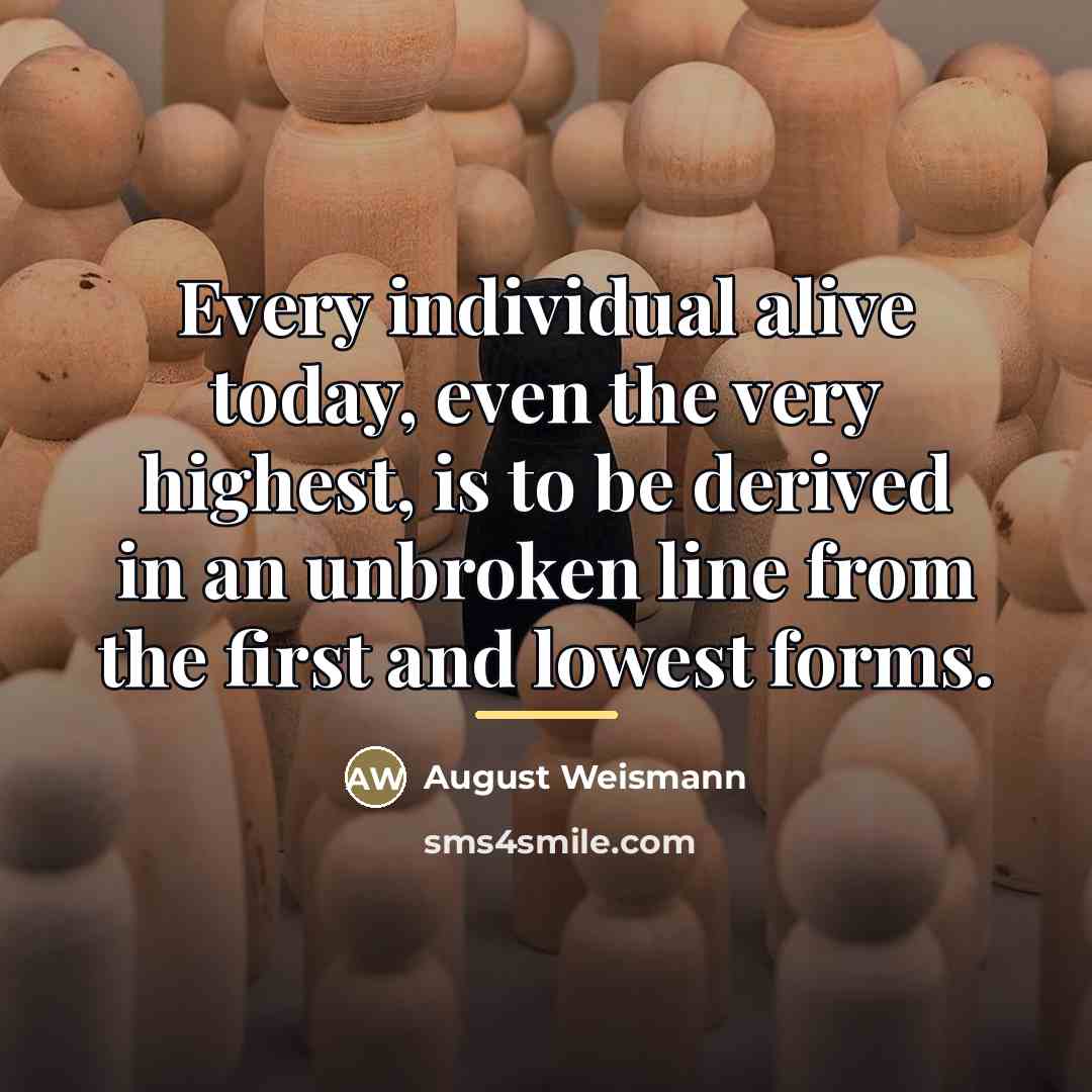 “Every individual alive today, even the very highest, is to…” quote by August Weismann