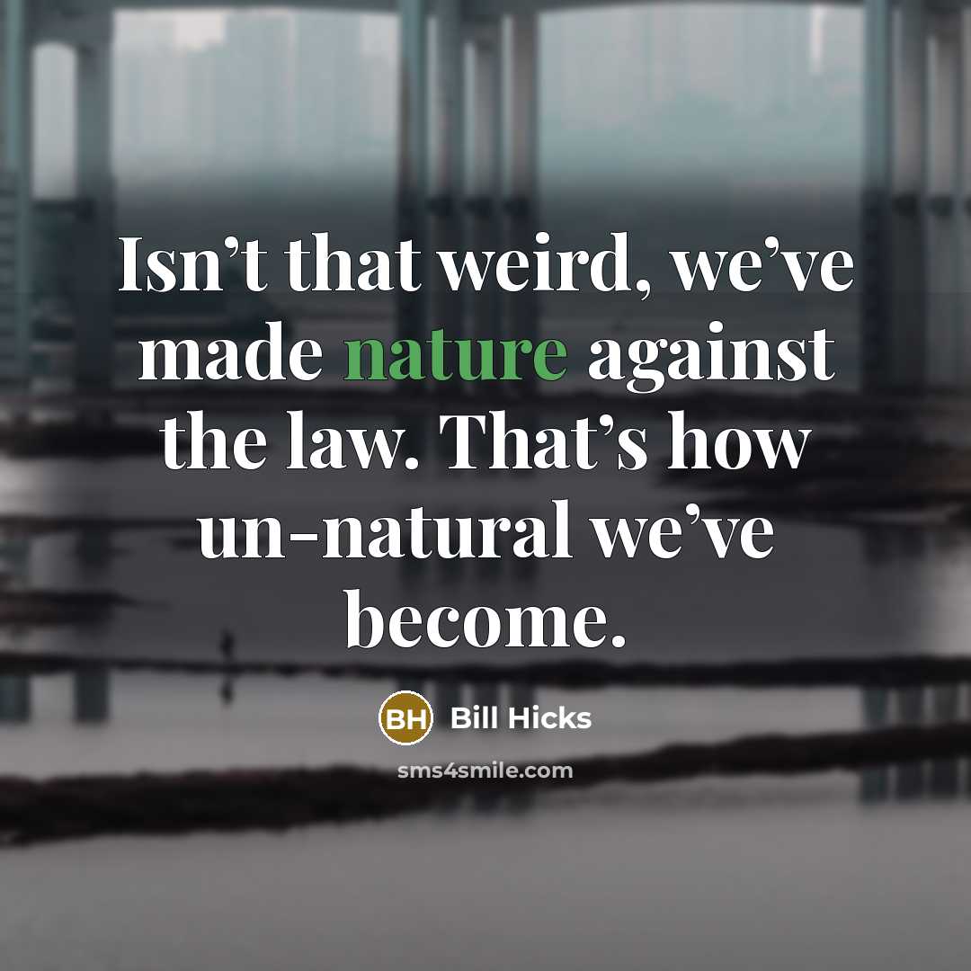 “Isn’t that weird, we’ve made nature against the law. That’s…” quote by Bill Hicks
