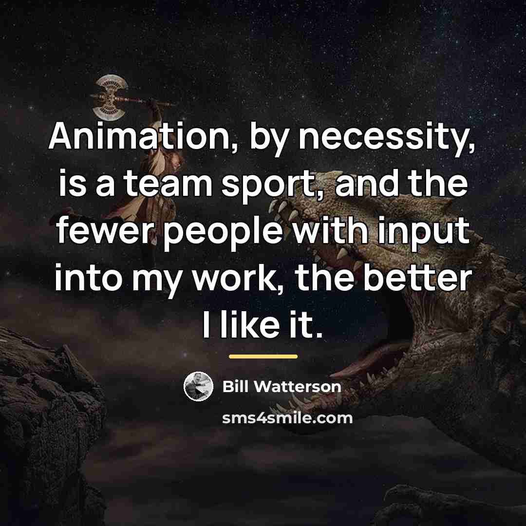 “Animation, by necessity, is a team sport, and the fewer…” quote by Bill Watterson