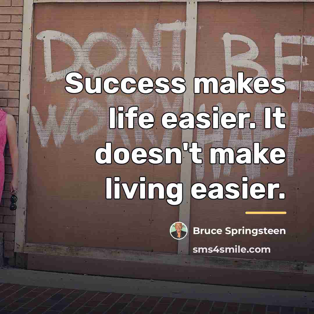 “Success makes life easier. It doesn't make living easier.…” quote by Bruce Springsteen
