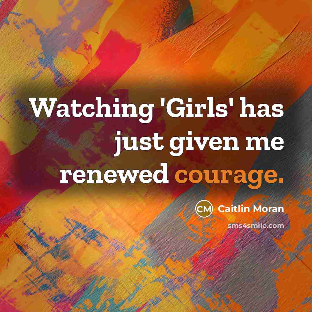 “Watching 'Girls' has just given me renewed courage.…” quote by Caitlin Moran